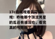 17c在线观看震碎三观！昨晚那个顶流男星的瓜还有谁没吃，看完真的气死我了。