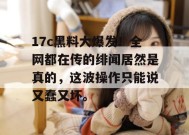 17c黑料大爆发！全网都在传的绯闻居然是真的，这波操作只能说又蠢又坏。