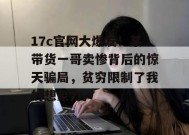 17c官网大爆发！某带货一哥卖惨背后的惊天骗局，贫穷限制了我的想象力。