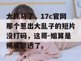 太抓马了，17c官网那个惹出大乱子的短片没打码，这哥-姐算是彻底凉透了。
